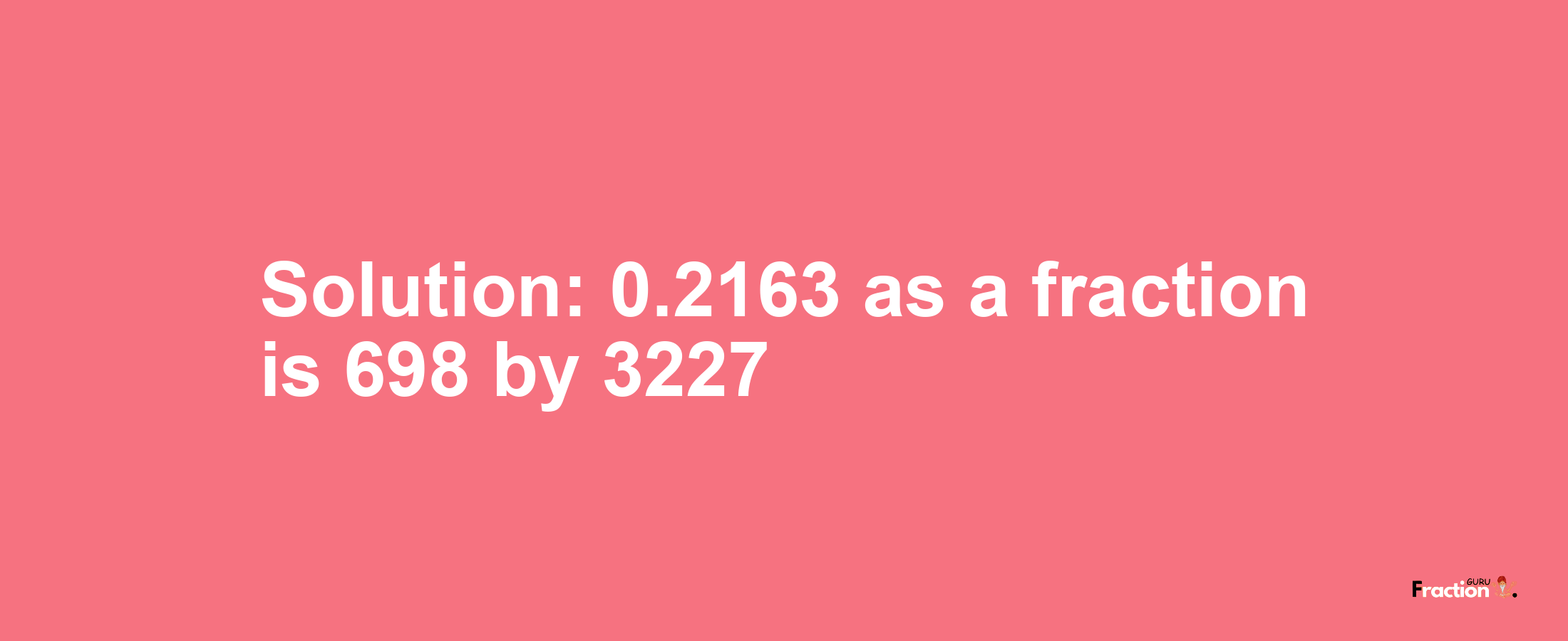 Solution:0.2163 as a fraction is 698/3227